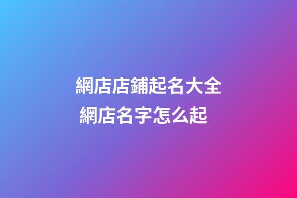 網店店鋪起名大全 網店名字怎么起-第1張-店鋪起名-玄機派